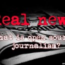 Real News – The Importance of Open Source Journalism