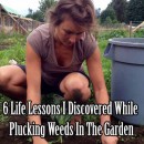 6 Life Lessons I Discovered While Plucking Weeds In The Garden